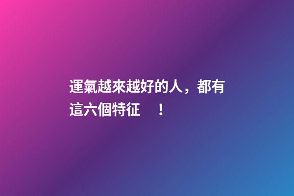 運氣越來越好的人，都有這六個特征！